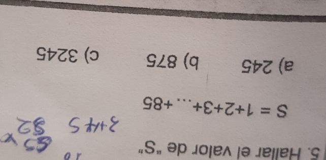 Hallar el valor de “ S ”
10
S=1+2+3+...+85
a) 245 b) 875 c) 3245