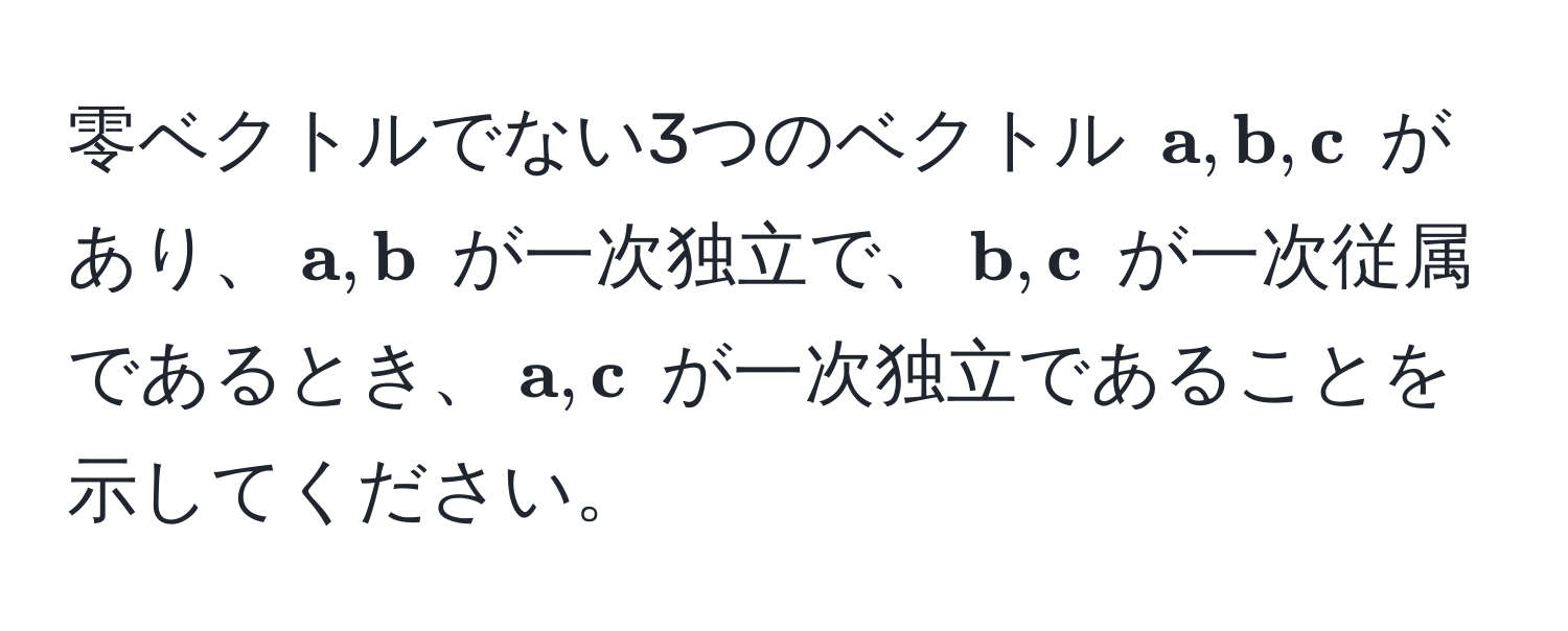 零ベクトルでない3つのベクトル ( a,  b,  c) があり、( a,  b) が一次独立で、( b,  c) が一次従属であるとき、( a,  c) が一次独立であることを示してください。