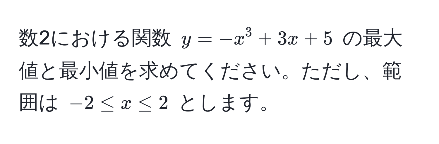 数2における関数 $y = -x^3 + 3x + 5$ の最大値と最小値を求めてください。ただし、範囲は $-2 ≤ x ≤ 2$ とします。