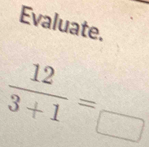 Evaluate.
 12/3+1 =beginarrayr = =endarray frac 