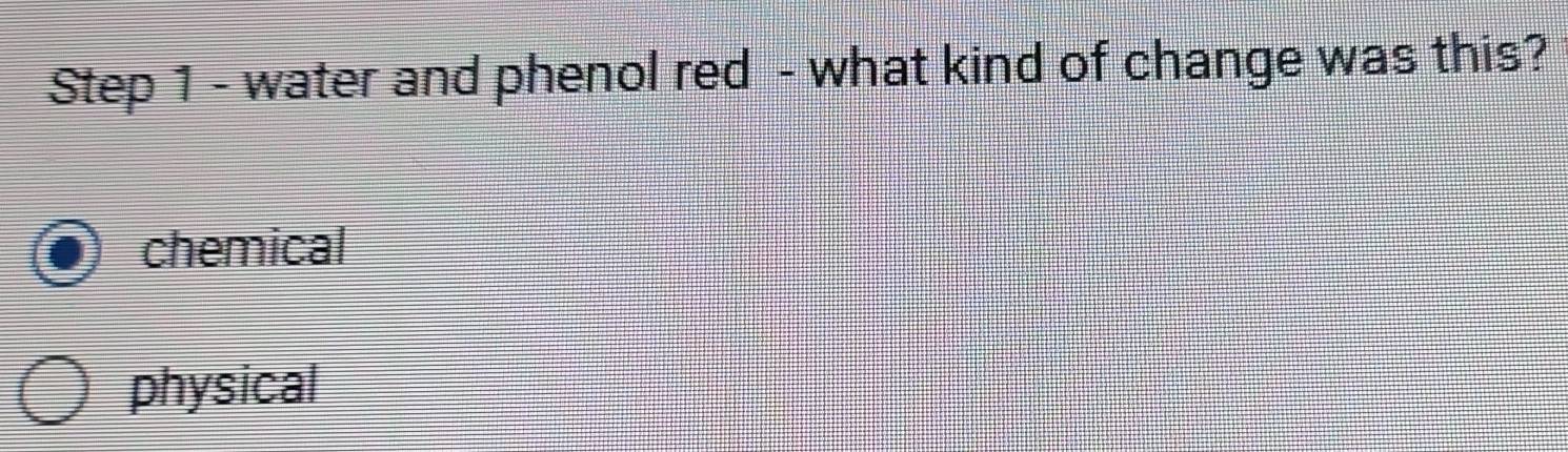 water and phenol red - what kind of change was this?
chemical
physical