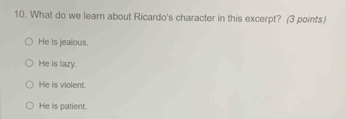 What do we learn about Ricardo's character in this excerpt? (3 points)
He is jealous.
He is lazy.
He is violent.
He is patient.