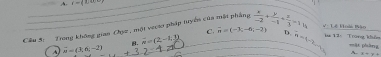 A. v=(x)
Cầu 3: Trong không gian Chực , một veợx pháp tuyển của mật phầng  x/-2 + y/-1 + z/3 =1 V Lê Voài thào
C. vector m=(-3;-6;-2) D. a=4-2 H#13: Trong khểm ==ật phàng
& vector n=(2,-1,1)
~ vector w=(3,6,-2)
A. x+y+