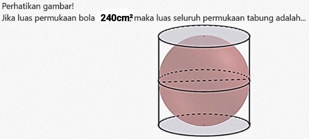 Perhatikan gambar! 
Jika luas permukaan bola 240cm^2 maka luas seluruh permukaan tabung adalah...