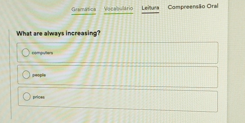 Gramática Vocabulário Leitura Compreensão Oral
What are always increasing?
computers
people
prices