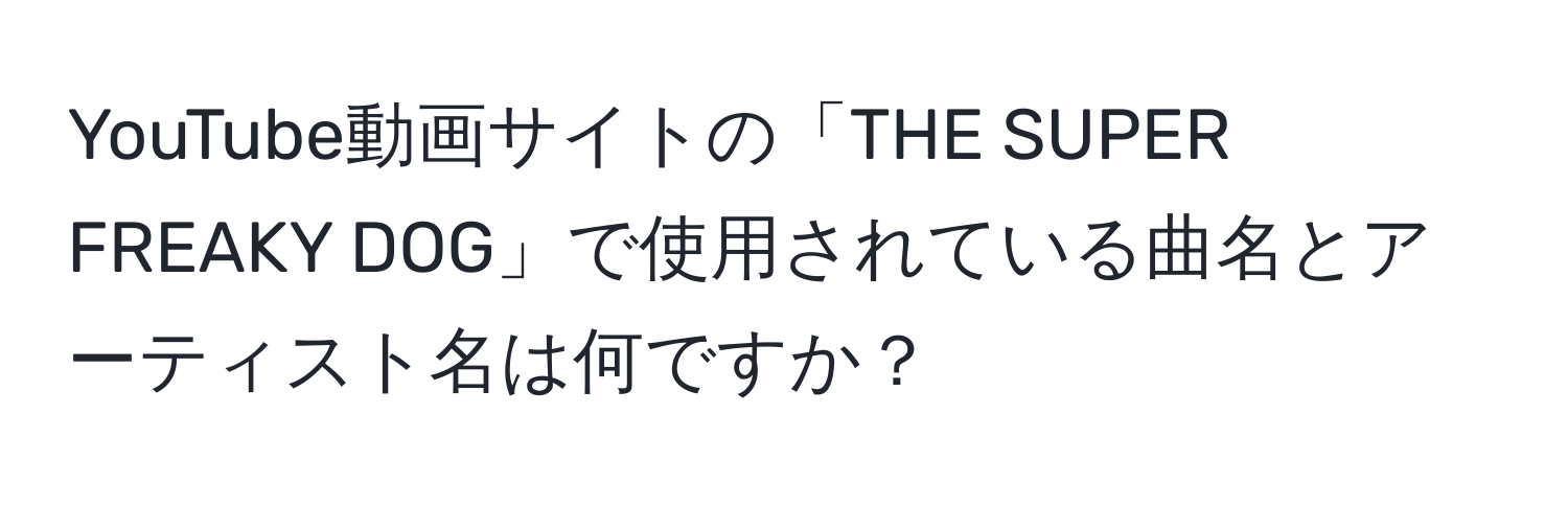 YouTube動画サイトの「THE SUPER FREAKY DOG」で使用されている曲名とアーティスト名は何ですか？