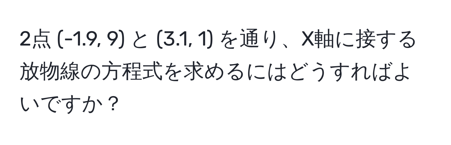 2点 (-1.9, 9) と (3.1, 1) を通り、X軸に接する放物線の方程式を求めるにはどうすればよいですか？