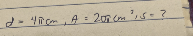 d=4π cm, A=20π cm^2, s= ?