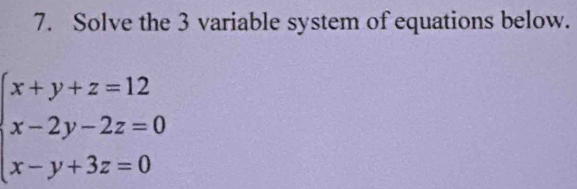 Solve the 3 variable system of equations below.
beginarrayl x+y+z=12 x-2y-2z=0 x-y+3z=0endarray.