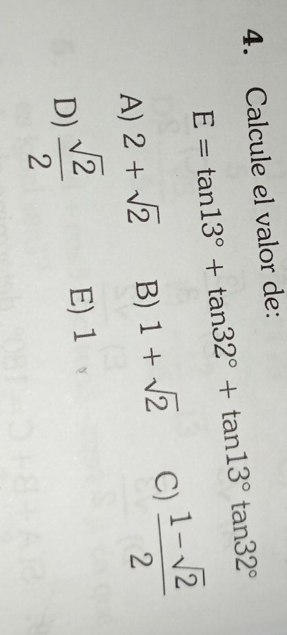 Calcule el valor de:
E=tan 13°+tan 32°+tan 13°tan 32°
A) 2+sqrt(2) B) 1+sqrt(2) C)  (1-sqrt(2))/2 
D)  sqrt(2)/2 
E) 1