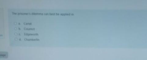 The prisoner's dilemma can best be applied in
a. Cartes
b. Courot
c. Edgeworth
d. Chamberlin
Megn