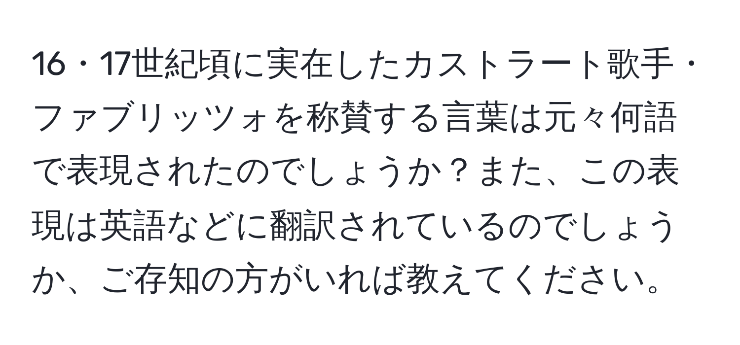 16・17世紀頃に実在したカストラート歌手・ファブリッツォを称賛する言葉は元々何語で表現されたのでしょうか？また、この表現は英語などに翻訳されているのでしょうか、ご存知の方がいれば教えてください。