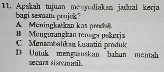 Apakah tujuan menyediakan jadual kerja
bagi sesuatu projek?
A Meningkatkan kos produk
B Mengurangkan tenaga pekerja
C Menambahkan kuantiti produk
D Untuk menguruskan bahan mentah
secara sistematik