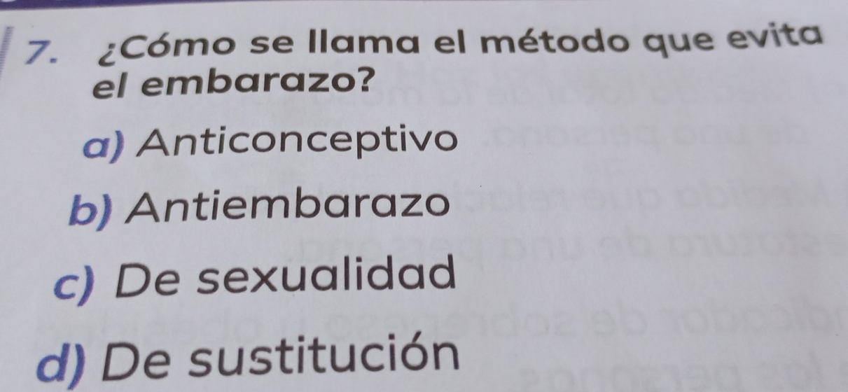 ¿Cómo se llama el método que evita
el embarazo?
a) Anticonceptivo
b) Antiembarazo
c) De sexualidad
d) De sustitución