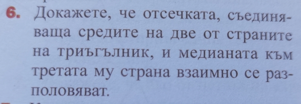 Докажете, че отсечката, съединя- 
ваша средите на две от страните 
на триъгълник, и медианата към 
третата му страна взаимно се раз- 
ПOЛOBяBаT.