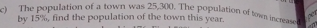 The population of a town was 25,300. The population of town increased pe 
by 15%, find the population of the town this year.