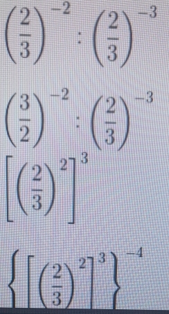 ( 2/3 )^-2:( 2/3 )^-3
( 3/2 )^-2:( 2/3 )^-3
[( 2/3 )^2]^3
 [( 2/3 )^2]^3 ^-4