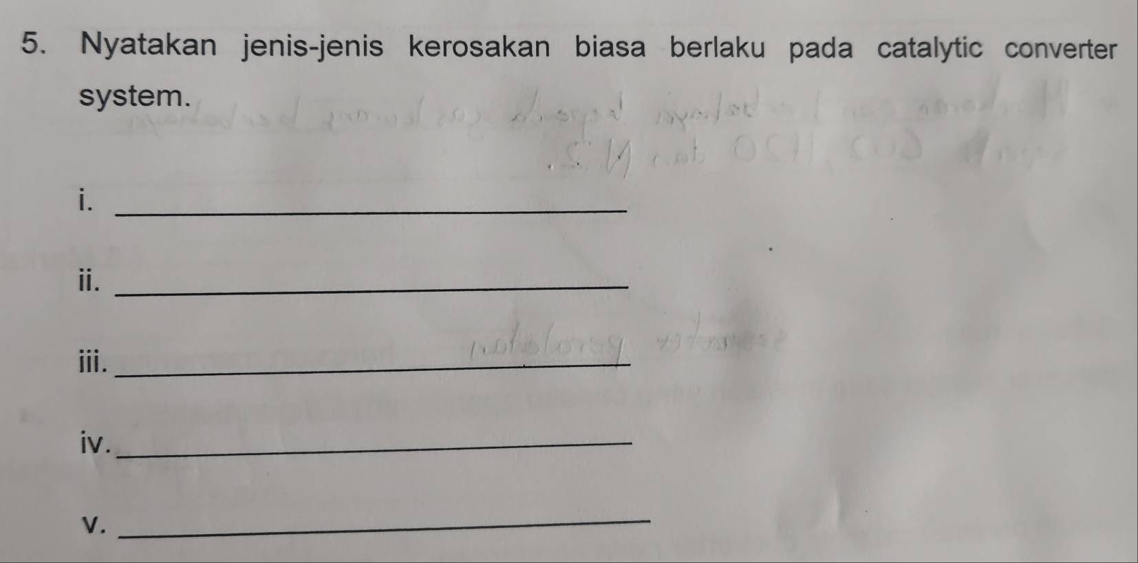 Nyatakan jenis-jenis kerosakan biasa berlaku pada catalytic converter 
system. 
i._ 
ⅱ._ 
ⅲi._ 
iv._ 
V. 
_