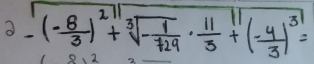 -(- 8/3 )^2+sqrt[3](-frac 1)729·  11/3 +(- 4/3 )^31=
2