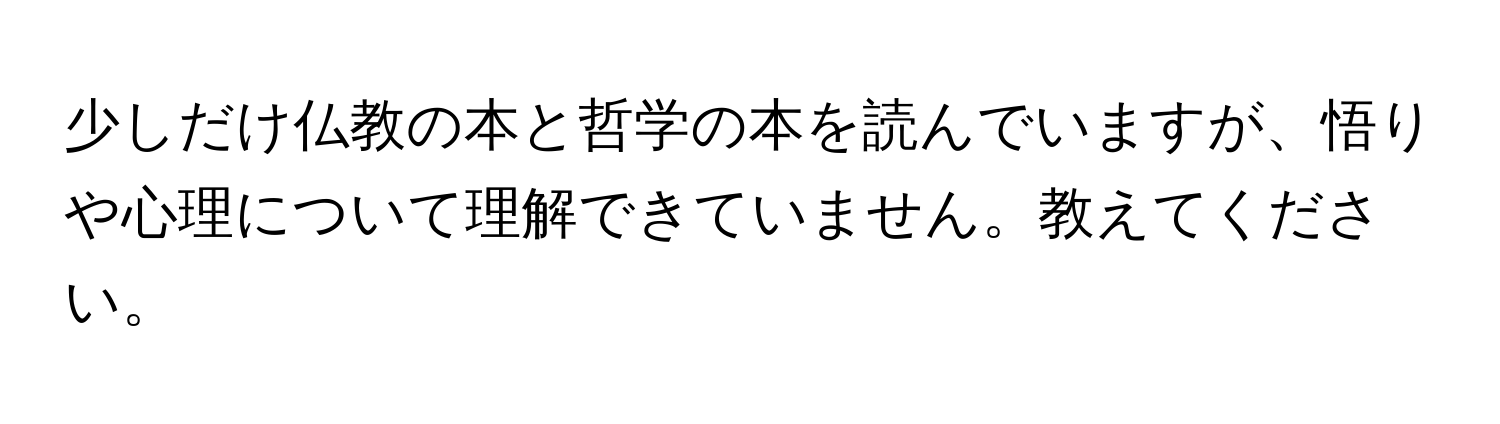 少しだけ仏教の本と哲学の本を読んでいますが、悟りや心理について理解できていません。教えてください。