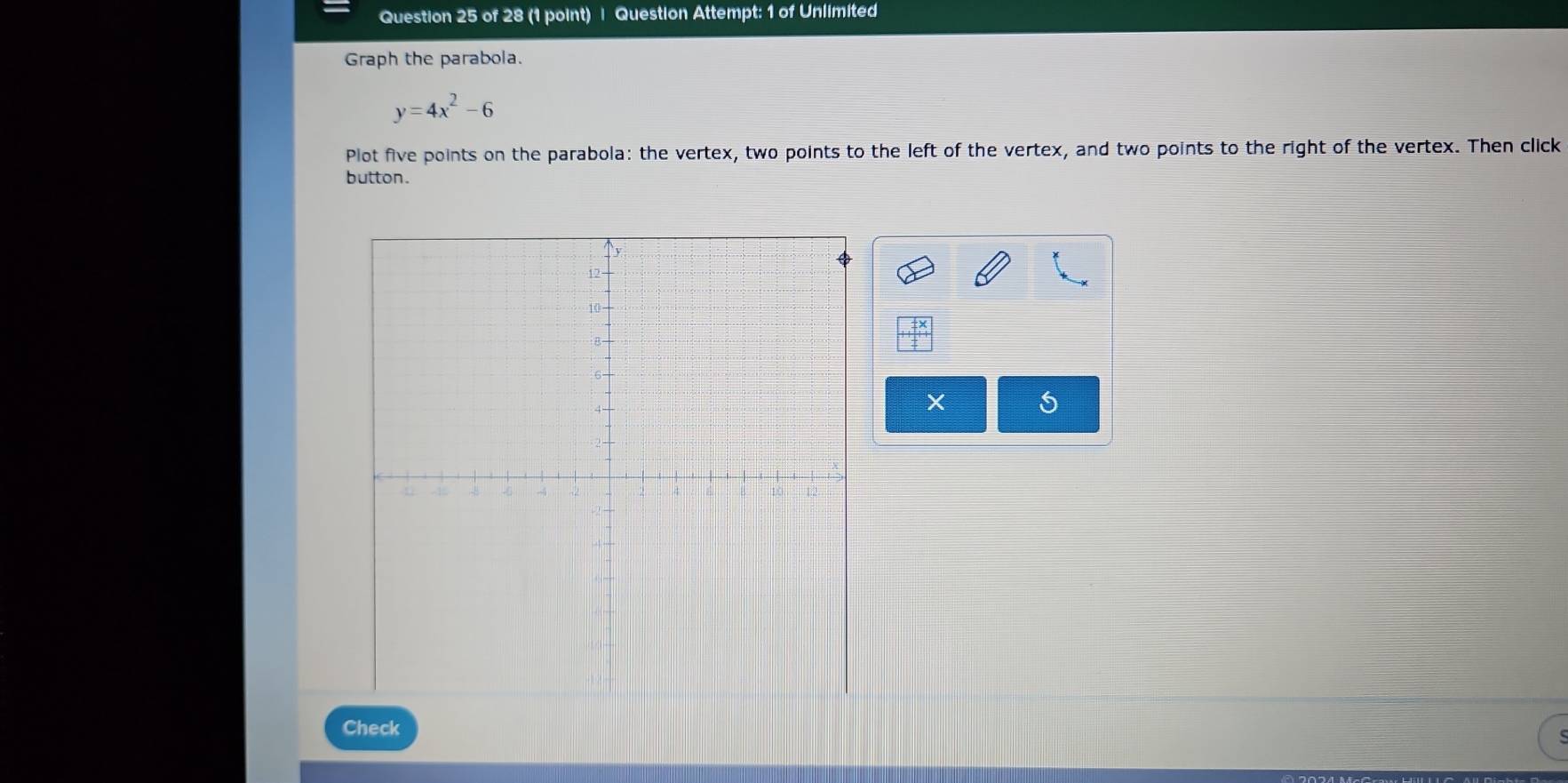 Question Attempt: 1 of Unlimited 
Graph the parabola.
y=4x^2-6
Plot five points on the parabola: the vertex, two points to the left of the vertex, and two points to the right of the vertex. Then click 
button.
X 5
Check