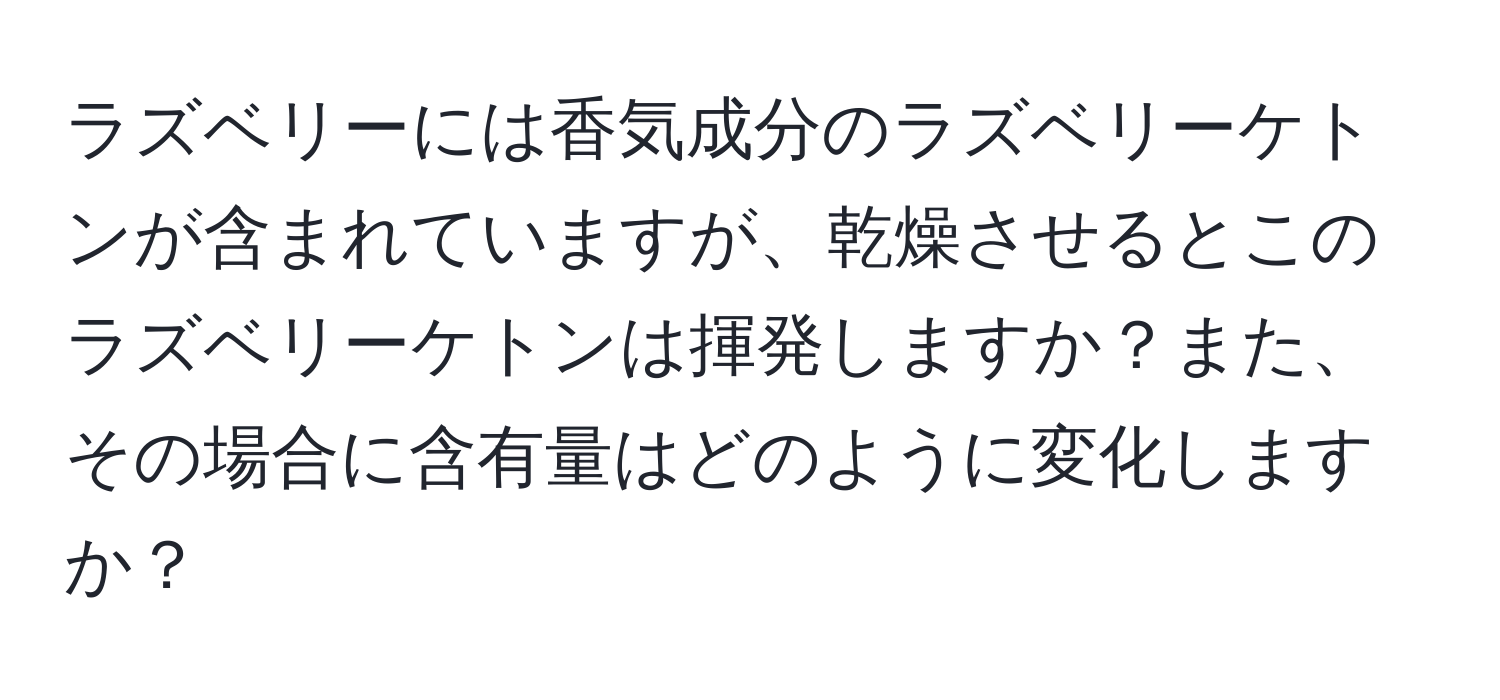 ラズベリーには香気成分のラズベリーケトンが含まれていますが、乾燥させるとこのラズベリーケトンは揮発しますか？また、その場合に含有量はどのように変化しますか？