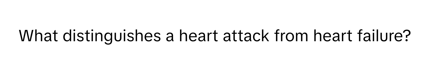 What distinguishes a heart attack from heart failure?