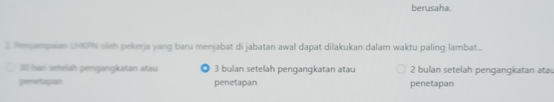 berusaha.
2. Panyampaim U-KPN olch pekerja yang baru menjabat di jabatan awal dapat dilakukan dalam waktu paling lambat...
30 har setelah pengangkatan atau 3 bulan setelah pengangkatan atau 2 bulan setelah pengangkatan atau
panclapes penetapan penetapan