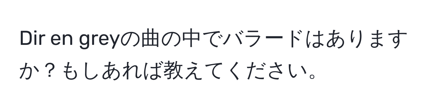 Dir en greyの曲の中でバラードはありますか？もしあれば教えてください。