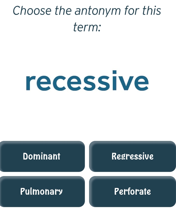 Choose the antonym for this
term:
recessive
Dominant Regressive
Pulmonary Perforate