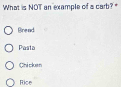 What is NOT an example of a carb? *
Bread
Pasta
Chicken
Rice