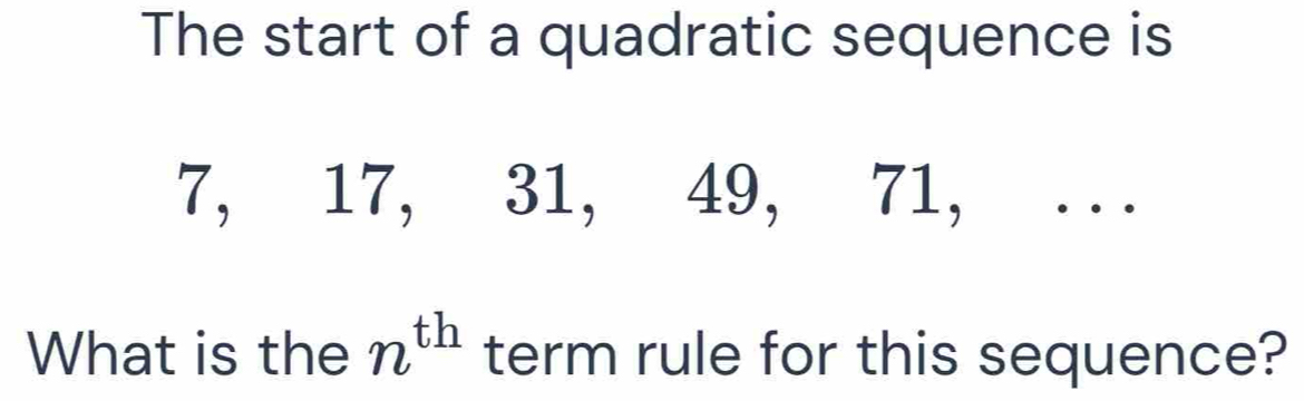 The start of a quadratic sequence is
7, 17, 31, 49, 71, . . 
What is the n^(th) term rule for this sequence?