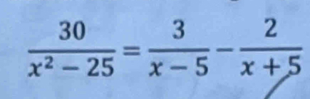  30/x^2-25 = 3/x-5 - 2/x+5 