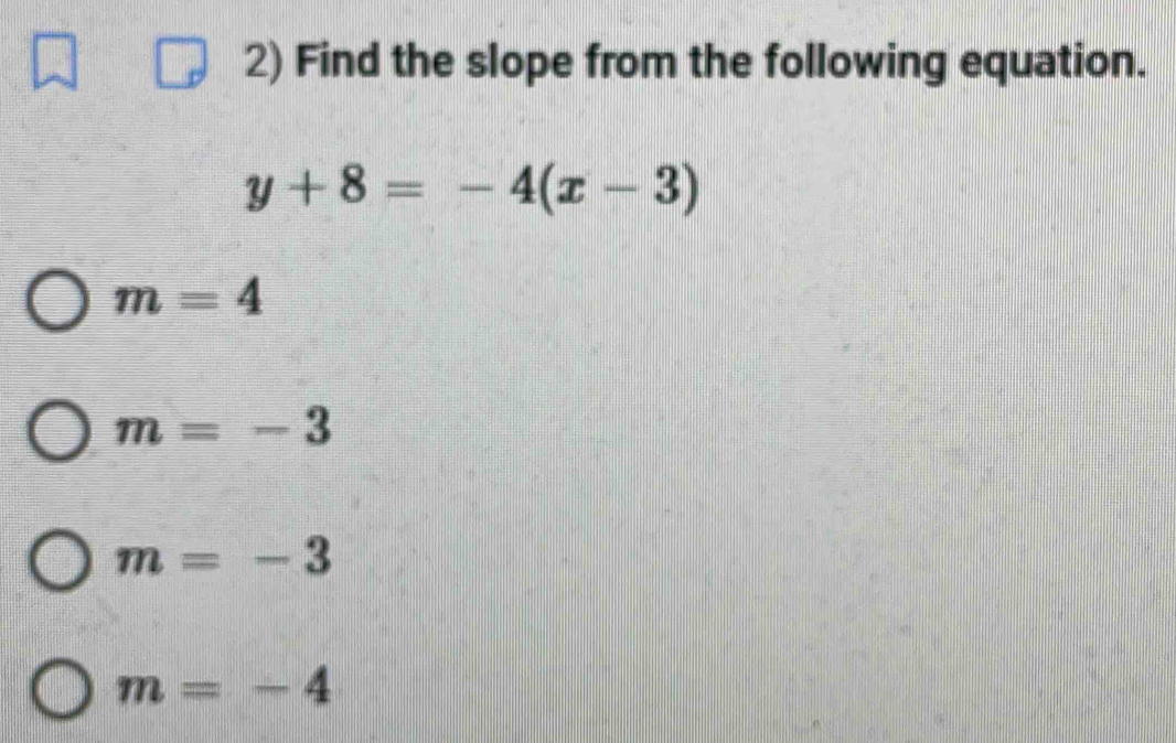 Find the slope from the following equation.
y+8=-4(x-3)
m=4
m=-3
m=-3
m=-4