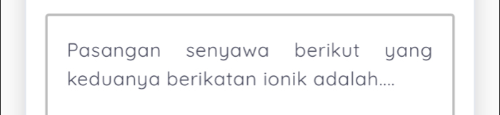 Pasangan senyawa berikut yang 
keduanya berikatan ionik adalah....