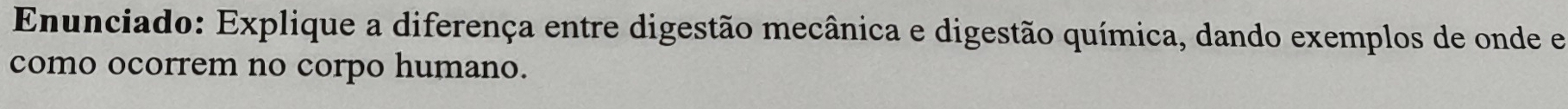 Enunciado: Explique a diferença entre digestão mecânica e digestão química, dando exemplos de onde e 
como ocorrem no corpo humano.