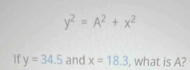 y^2=A^2+x^2
If y=34.5 and x=18.3 , what is A?