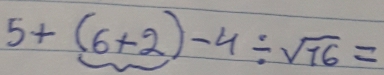 5+(6+2)-4/ sqrt(16)=