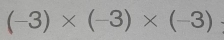 (-3)* (-3)* (-3)