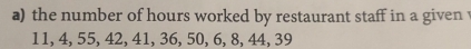 the number of hours worked by restaurant staff in a given
11, 4, 55, 42, 41, 36, 50, 6, 8, 44, 39