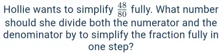 Solved: Hollie wants to simplify 48/80 fully. What number should she ...