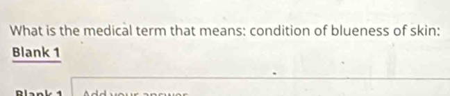 What is the medical term that means: condition of blueness of skin: 
Blank 1