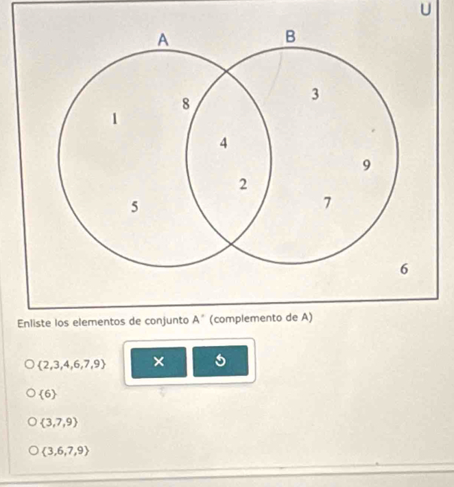 Enliste los elementos de conjunto A' (complemento de
 2,3,4,6,7,9 ×
 6
 3,7,9
 3,6,7,9