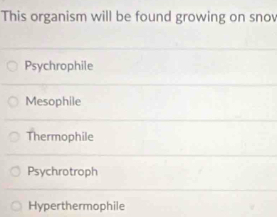 This organism will be found growing on snov
Psychrophile
Mesophile
Thermophile
Psychrotroph
Hyperthermophile