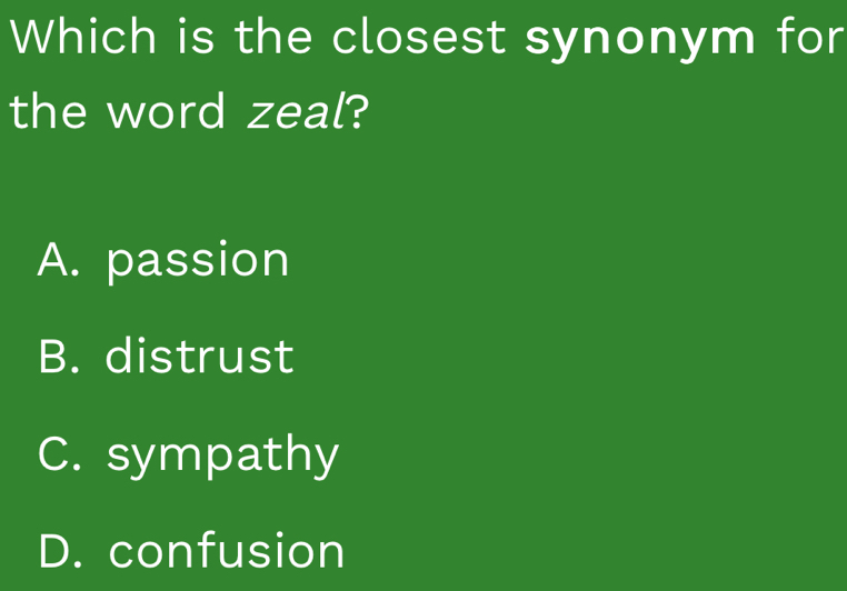 Which is the closest synonym for
the word zeal?
A. passion
B. distrust
C. sympathy
D. confusion