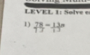 LEVEL 1: Solve e 
1) 78 = 138