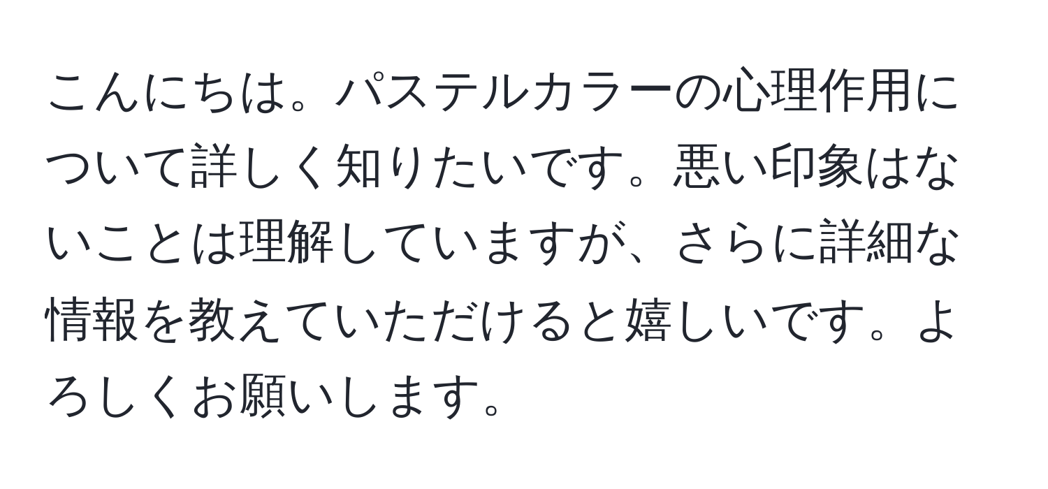 こんにちは。パステルカラーの心理作用について詳しく知りたいです。悪い印象はないことは理解していますが、さらに詳細な情報を教えていただけると嬉しいです。よろしくお願いします。