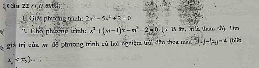 (1,0 điểm). 
1. Giải phương trình: 2x^4-5x^2+2=0
2. Cho phương trình: x^2+(m-1)x-m^2-2=0 ( x là ần, m là tham số). Tìm 
giá trị của m để phương trình có hai nghiệm trái dấu thỏa mãn 2|x_1|-|x_2|=4 (biết
x_1 .