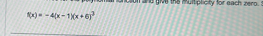 mal function and give the multiplicity for each zero. S
f(x)=-4(x-1)(x+6)^3