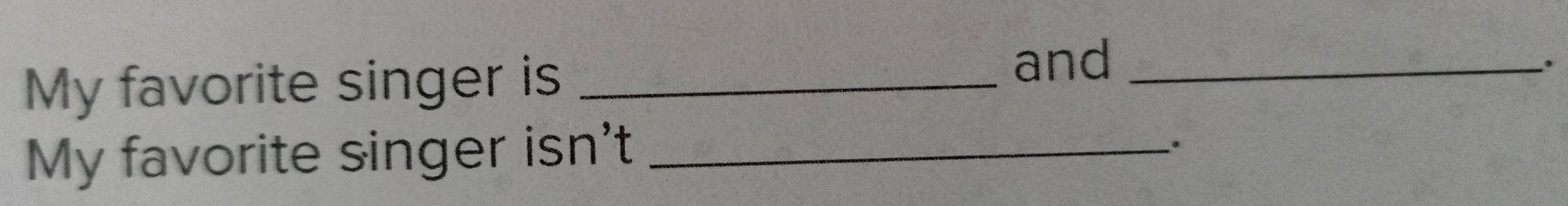 My favorite singer is_ 
and_ 
. 
My favorite singer isn't_ 
.